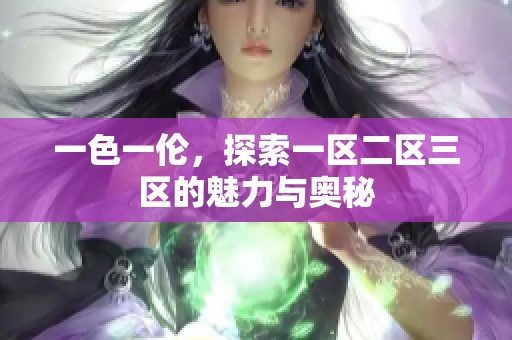 一色一伦，探索一区二区三区的魅力与奥秘