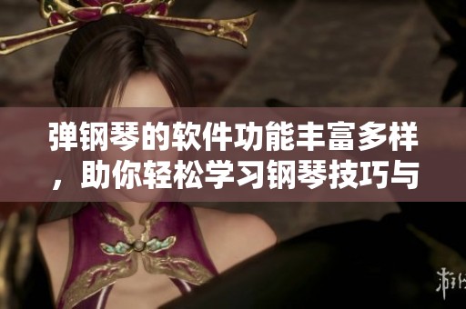 弹钢琴的软件功能丰富多样，助你轻松学习钢琴技巧与乐理知识