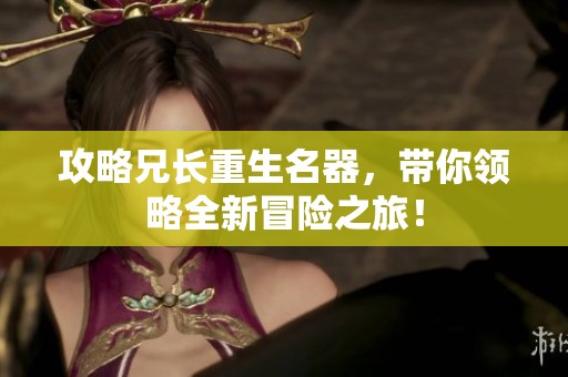 攻略兄长重生名器，带你领略全新冒险之旅！