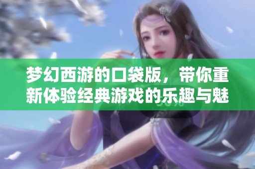 梦幻西游的口袋版，带你重新体验经典游戏的乐趣与魅力