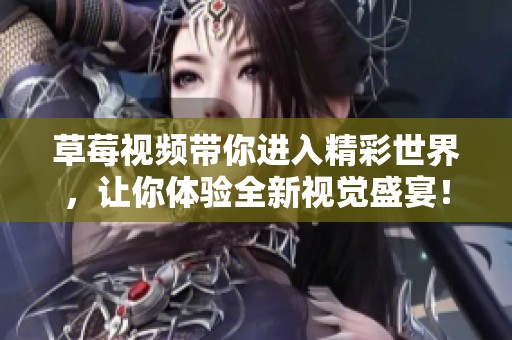 草莓视频带你进入精彩世界，让你体验全新视觉盛宴！