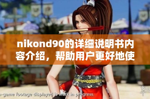 nikond90的详细说明书内容介绍，帮助用户更好地使用nikond90相机