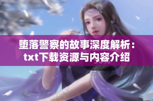 堕落警察的故事深度解析：txt下载资源与内容介绍
