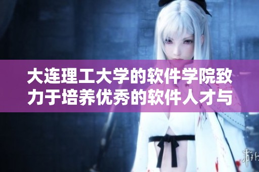 大连理工大学的软件学院致力于培养优秀的软件人才与技术创新