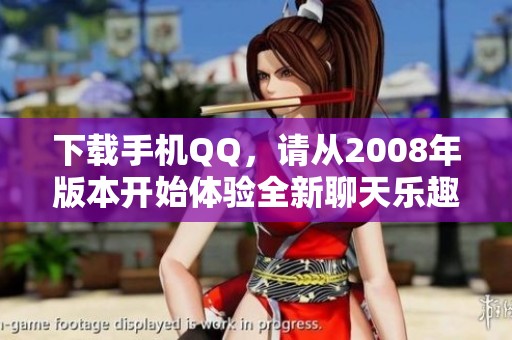 下载手机QQ，请从2008年版本开始体验全新聊天乐趣