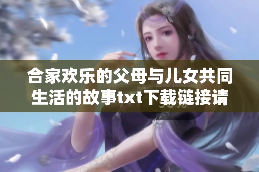 合家欢乐的父母与儿女共同生活的故事txt下载链接请查看这里