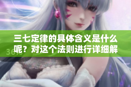 三七定律的具体含义是什么呢？对这个法则进行详细解析与探讨
