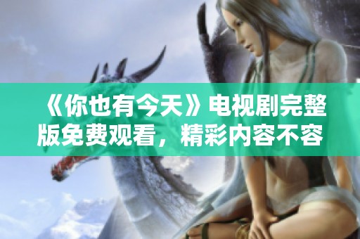 《你也有今天》电视剧完整版免费观看，精彩内容不容错过