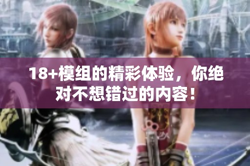 18+模组的精彩体验，你绝对不想错过的内容！
