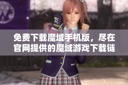 免费下载魔域手机版，尽在官网提供的魔域游戏下载链接中
