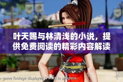 叶天赐与林清浅的小说，提供免费阅读的精彩内容解读与分享