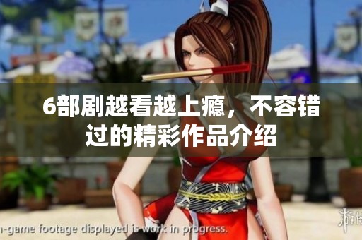 6部剧越看越上瘾，不容错过的精彩作品介绍