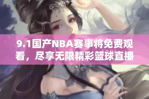 9.1国产NBA赛事将免费观看，尽享无限精彩篮球直播体验
