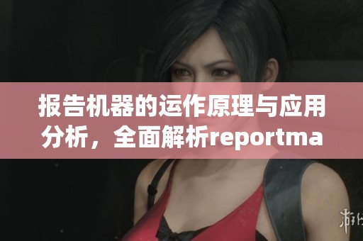 报告机器的运作原理与应用分析，全面解析reportmachine的核心功能与特点