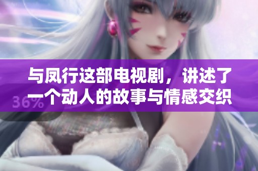 与凤行这部电视剧，讲述了一个动人的故事与情感交织的历程