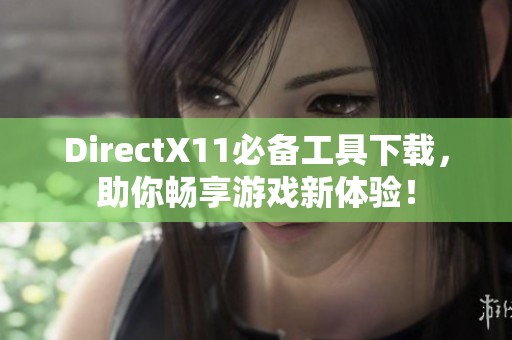 DirectX11必备工具下载，助你畅享游戏新体验！