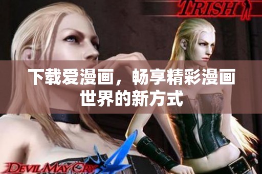 下载爱漫画，畅享精彩漫画世界的新方式