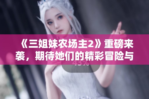 《三姐妹农场主2》重磅来袭，期待她们的精彩冒险与故事!