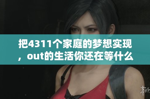 把4311个家庭的梦想实现，out的生活你还在等什么