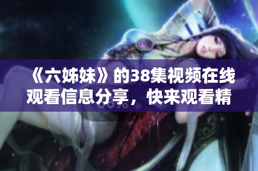 《六姊妹》的38集视频在线观看信息分享，快来观看精彩内容吧！