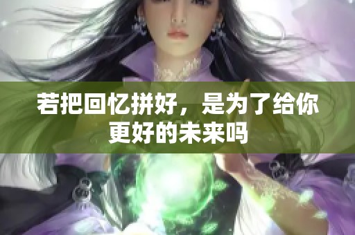 若把回忆拼好，是为了给你更好的未来吗