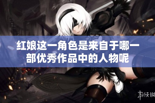红娘这一角色是来自于哪一部优秀作品中的人物呢