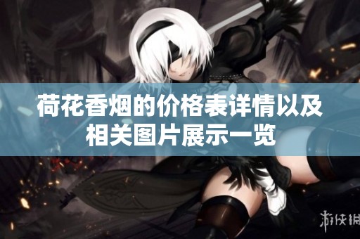 荷花香烟的价格表详情以及相关图片展示一览