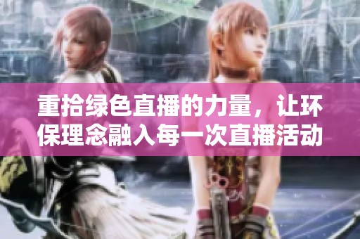 重拾绿色直播的力量，让环保理念融入每一次直播活动