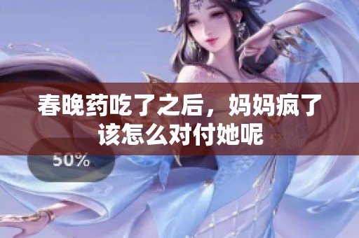 春晚药吃了之后，妈妈疯了该怎么对付她呢