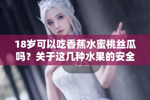 18岁可以吃香蕉水蜜桃丝瓜吗？关于这几种水果的安全性你了解吗