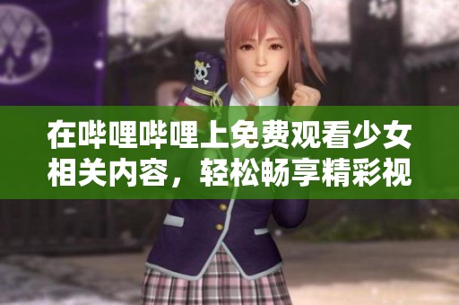 在哔哩哔哩上免费观看少女相关内容，轻松畅享精彩视频体验！
