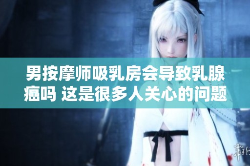 男按摩师吸乳房会导致乳腺癌吗 这是很多人关心的问题探讨下这个话题