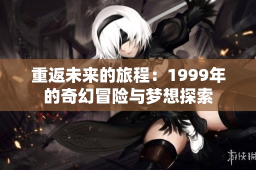 重返未来的旅程：1999年的奇幻冒险与梦想探索