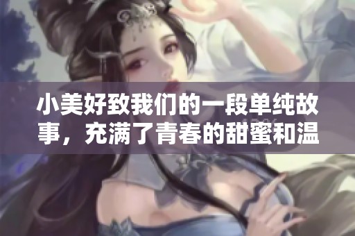 小美好致我们的一段单纯故事，充满了青春的甜蜜和温暖回忆
