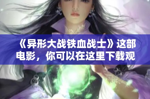 《异形大战铁血战士》这部电影，你可以在这里下载观看！