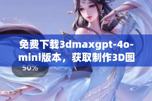 免费下载**maxgpt-4o-mini版本，获取制作3D图形的新工具与乐趣