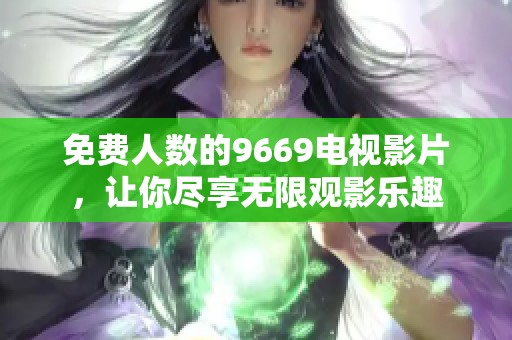 免费人数的9669电视影片，让你尽享无限观影乐趣