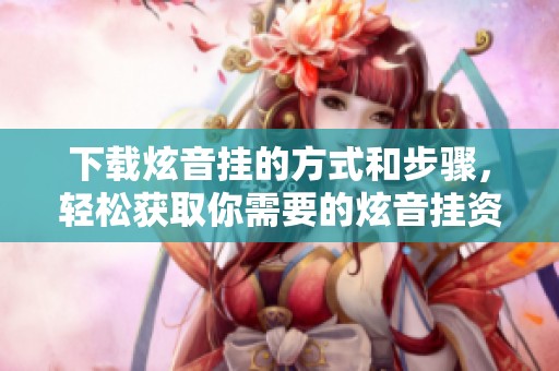 下载炫音挂的方式和步骤，轻松获取你需要的炫音挂资源