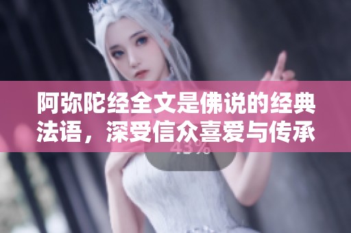 阿弥陀经全文是佛说的经典法语，深受信众喜爱与传承