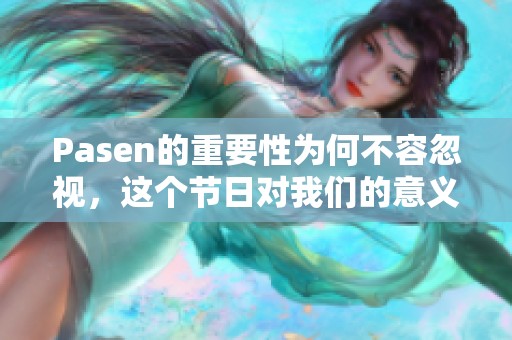 Pasen的重要性为何不容忽视，这个节日对我们的意义是什么呢