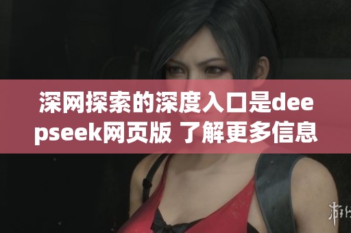 深网探索的深度入口是deepseek网页版 了解更多信息请点击此处访问网站
