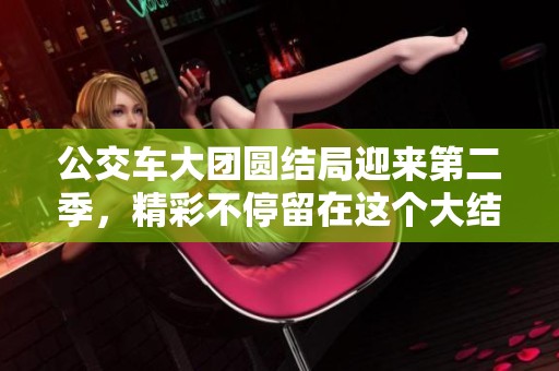 公交车大团圆结局迎来第二季，精彩不停留在这个大结局中