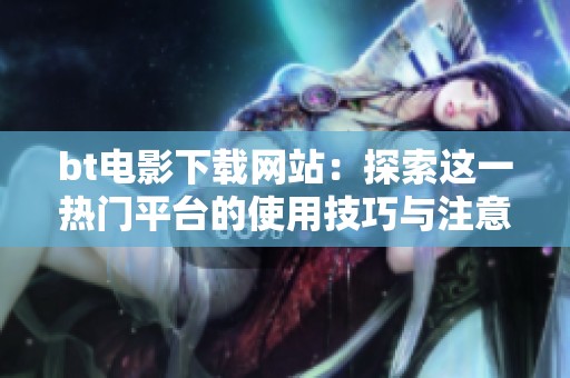 bt电影下载网站：探索这一热门平台的使用技巧与注意事项