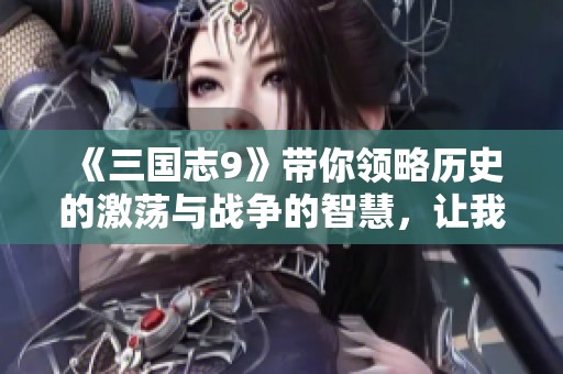 《三国志9》带你领略历史的激荡与战争的智慧，让我们一起探索这个传奇时代！