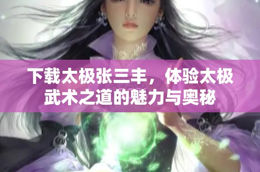 下载太极张三丰，体验太极武术之道的魅力与奥秘
