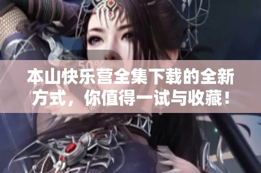 本山快乐营全集下载的全新方式，你值得一试与收藏！