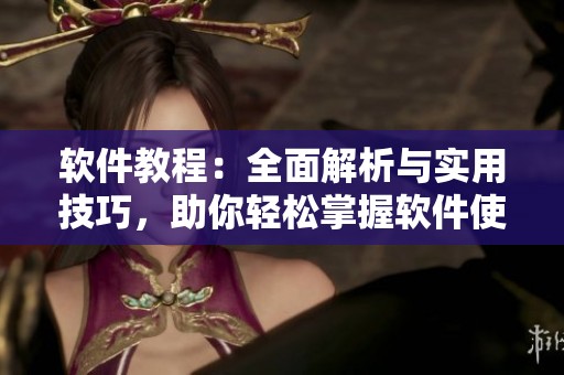 软件教程：全面解析与实用技巧，助你轻松掌握软件使用方法
