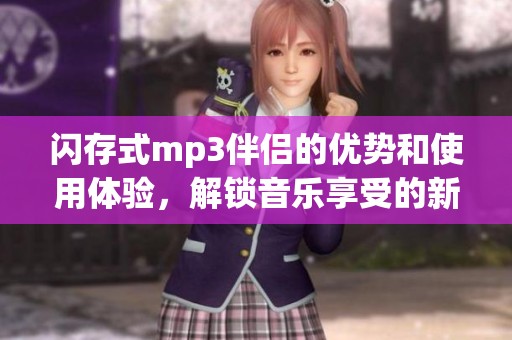闪存式mp3伴侣的优势和使用体验，解锁音乐享受的新方式