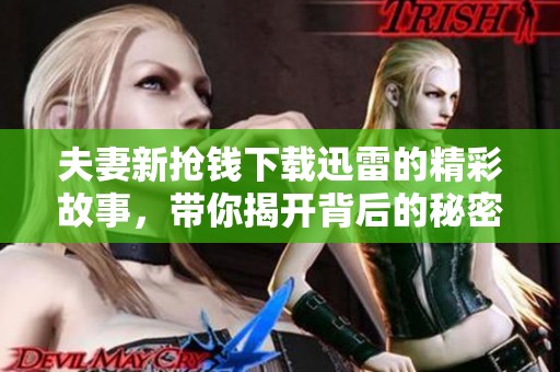 夫妻新抢钱下载迅雷的精彩故事，带你揭开背后的秘密与惊险。