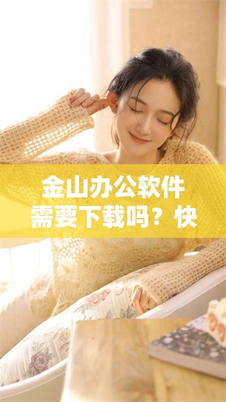 金山办公软件需要下载吗？快来了解一下金山办公软件下载的详细信息！